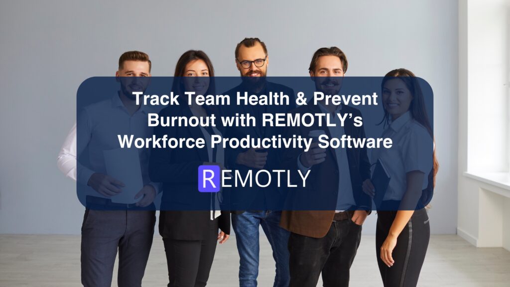 Track Team Health & Prevent Burnout with REMOTLY’s Workforce Productivity Software