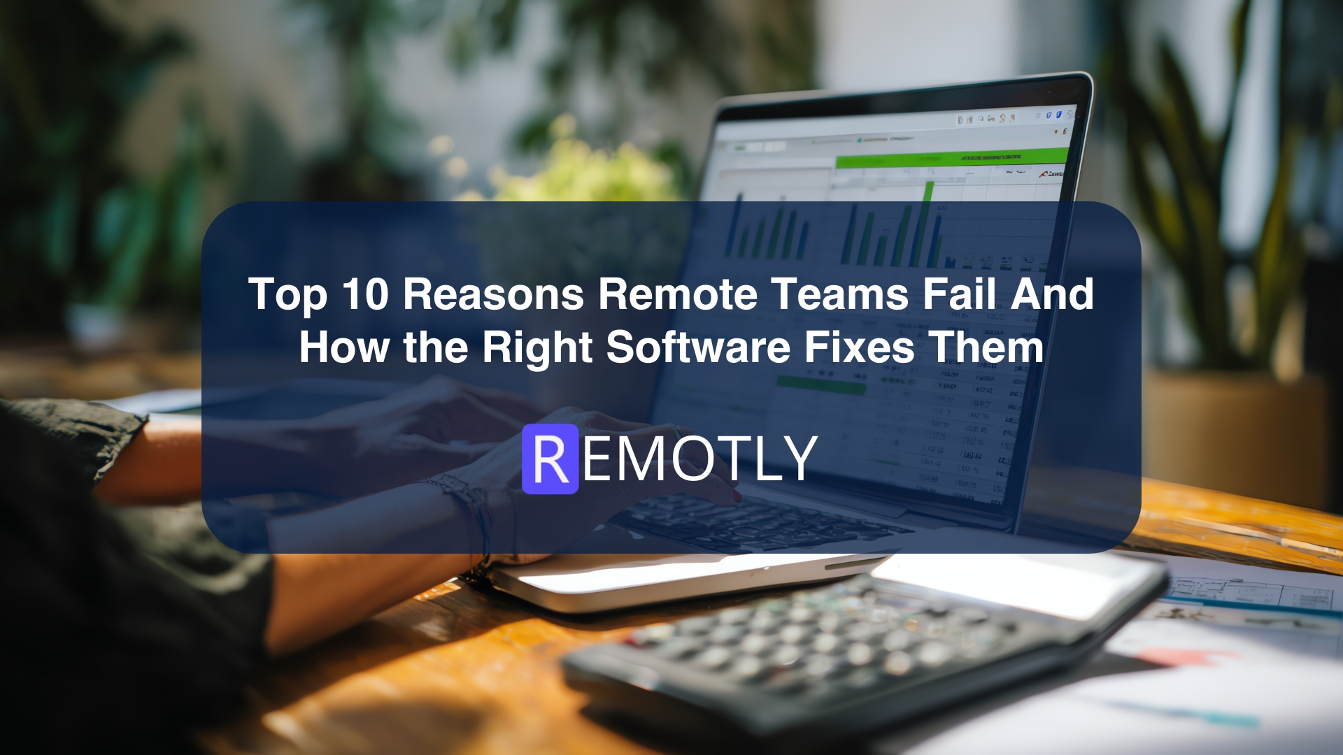 Top 10 Reasons Remote Teams Fail And How the Right Software Fixes Them