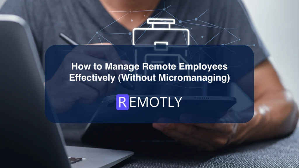 How to Manage Remote Employees Effectively (Without Micromanaging)