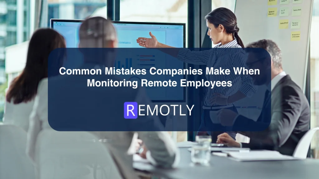 Common Mistakes Companies Make When Monitoring Remote Employees