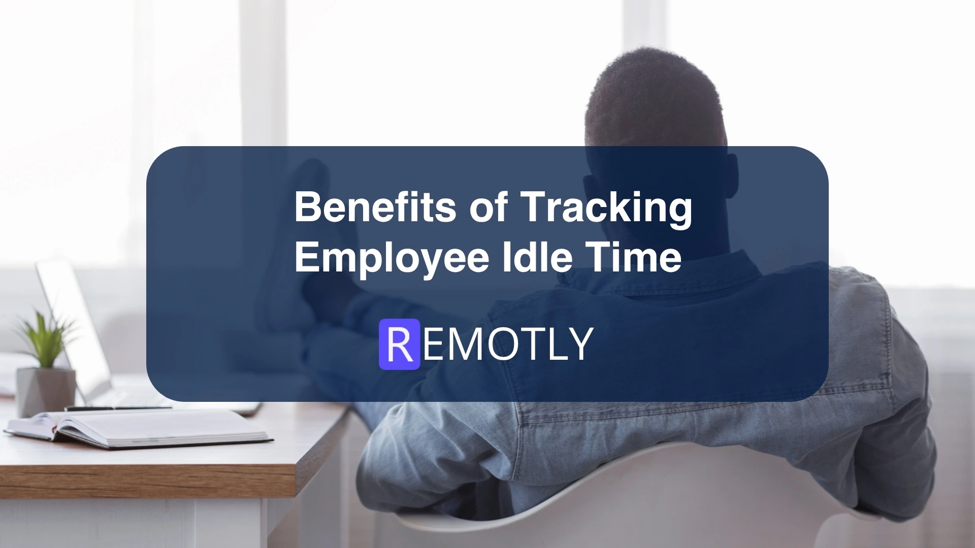 Benefits of Tracking Employee Idle Time