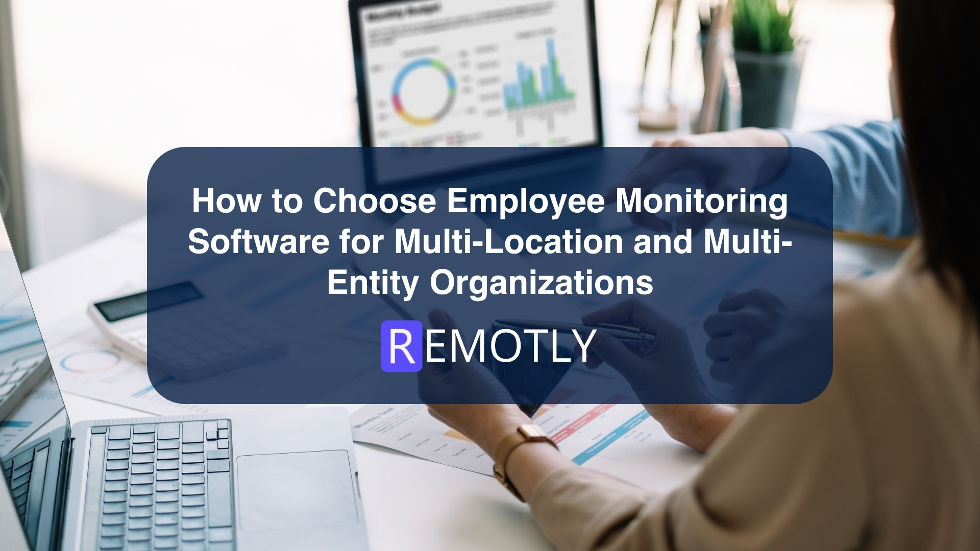 How to Choose Employee Monitoring Software for Multi Location and Multi Entity Organizations